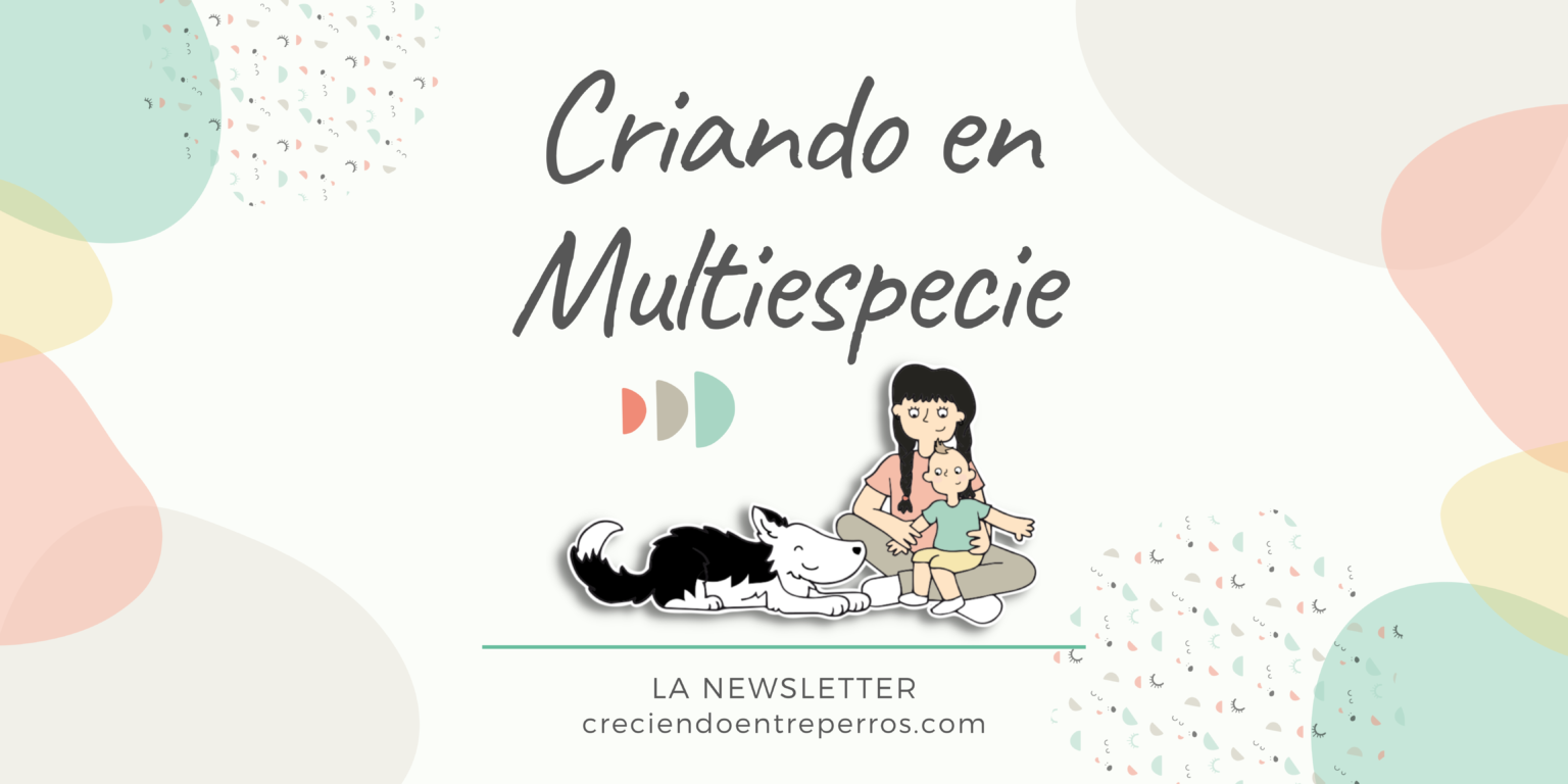 Criando en Multiespecie - La Newsletter - Creciendo entre Perros - Tamara Hernán